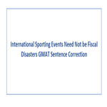 International Sporting Events Need Not be Fiscal Disasters GMAT Sentence Correction
